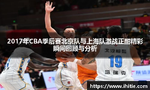 2017年CBA季后赛北京队与上海队激战正酣精彩瞬间回顾与分析